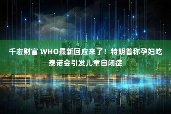 千宏财富 WHO最新回应来了！特朗普称孕妇吃泰诺会引发儿童自闭症