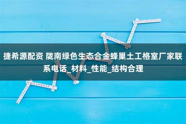 捷希源配资 陇南绿色生态合金蜂巢土工格室厂家联系电话_材料_性能_结构合理