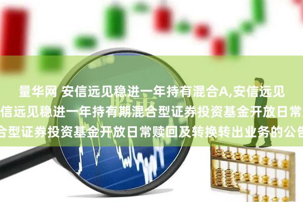 量华网 安信远见稳进一年持有混合A,安信远见稳进一年持有混合C 安信远见稳进一年持有期混合型证券投资基金开放日常赎回及转换转出业务的公告